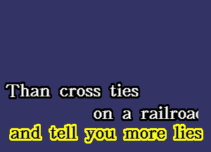 Than cross ties
on a railroat

magmm