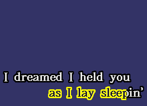 I dreamed I held you

(EB 11 LEE? maid