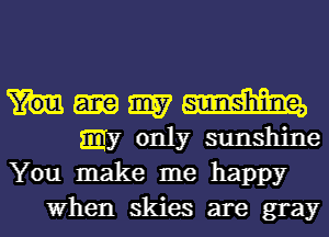 9157 am
my only sunshine

You make me happy
When skies are gray