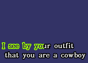 11 Egg Ev Wn- outfit

that you are a cowboy