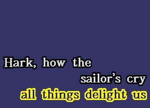 Hark, howr the
sailofs cry

mmm