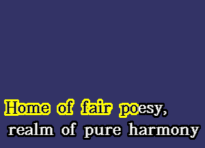 d? m uesy,
realm of pure harmony