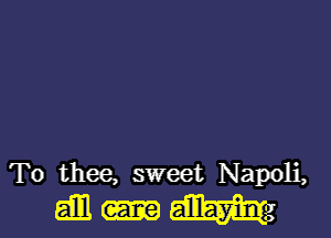 To thee, sweet Napoli,
am mg