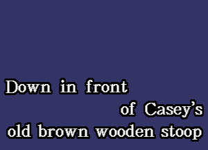 Down in f rout
of Casefs
old brown wooden stoop