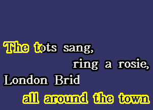 m fins sang,
ring a rosie,
London Brid
gill 15in