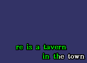 re is a tavern
in the town