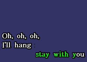 Oh, oh, oh,
111 hang

stay with you