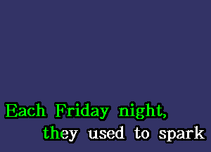 Each Friday night,
they used to spark