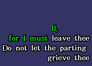 11,

for I must leave thee
Do not let the parting
grieve thee