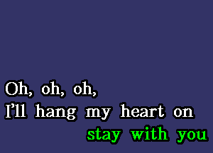 Oh, oh, oh,
111 hang my heart on
stay with you