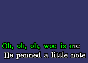 Oh, oh, oh, woe is me
He penned a little note