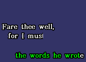 Fare thee well,

for I must

the words he wrote