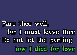 Fare thee well,

for I must leave thee
Do not let the parting

10W I died for love