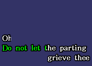 011
Do not let the parting
grieve thee