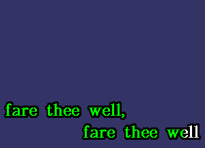 fare thee well,
fare thee well