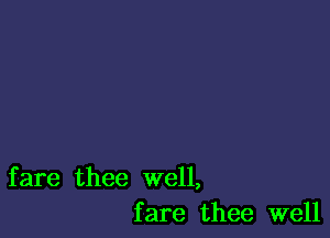 fare thee well,
fare thee well