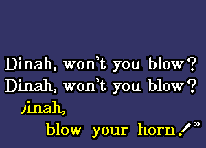 Dinah, won,t you blow?

Dinah, woni you blow?
)inah,
blow your hornln