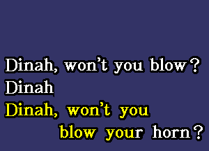 Dinah, won,t you blow?

Dinah
Dinah, won t you
blow your horn?