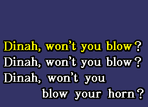 Dinah, won,t you blow?
Dinah, won,t you blow?
Dinah, won,t you

blow your horn?