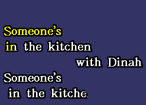 Someonds
in the kitchen
With Dinah

Someoneb
in the kitche.