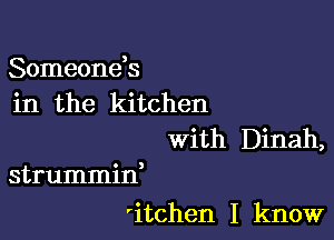 Someonds
in the kitchen

With Dinah,
strummid

'itchen I know