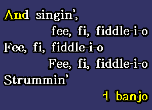 And singim

fee, fi, fiddle-i-o
Fee, fi, fiddle-i-o

F 66, fi, fiddle-i-o
Strummid

1 banjo