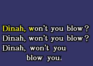 Dinah, won,t you blow?

Dinah, woni you blow?
Dinah, won t you
blow you.