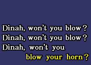 Dinah, won,t you blow?
Dinah, won,t you blow?
Dinah, won,t you

blow your horn?