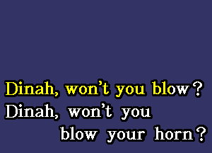 Dinah, woni you blow?
Dinah, won t you
blow your horn?