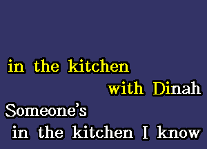 in the kitchen
With Dinah

Someoneb
in the kitchen I know