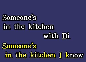 Someonds
in the kitchen
With Di

Someoneb
in the kitchen I know