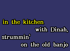 in the kitchen

With Dinah,

strummid
on the old banjo