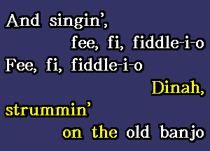 And singim
fee, fi, fiddle-i-o
Fee, fi, fiddle-i-o

Dinah,
strummid
on the old banjo