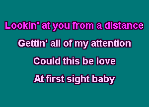 Lookin' at you from a distance

Gettin' all of my attention
Could this be love

At first sight baby