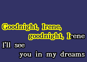 0mm

goodnight, Erene
111 see

you in my dreams