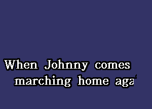 When Johnny comes
marching home aga