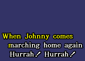 When J ohnny comes

marching home again
Hurrah! Hurrah!