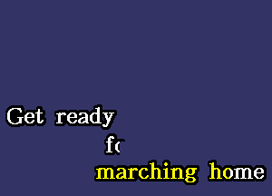 Get ready

f (
marching home