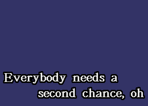 Everybody needs a
second chance, oh