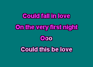 Could fall in love

On the very first night

000

Could this be love