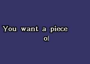 You want a piece
01