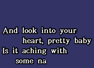 And look into your

heart, pretty baby
13 it aching With
some na