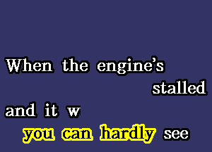 When the enginds

stalled
and it w

mumsee