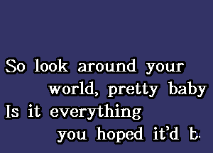 So look around your

world, pretty baby
18 it everything
you hoped RH 13.