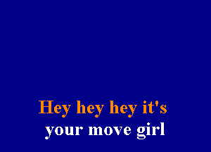 Hey hey hey it's
your move girl