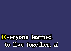 Everyone learned
to live together, a1