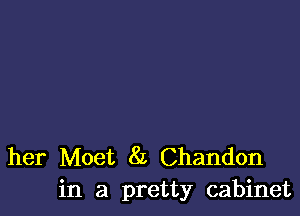 her Moet 8L Chandon
in a pretty cabinet