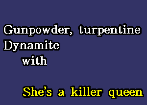 Gunpowder, turpentine
Dynamite
With

She,s a killer queen