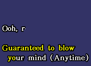 Ooh, r-

Guaranteed to blow
your mind (Anytime)