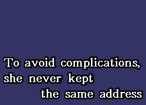 To avoid complications,

she never kept
the same address